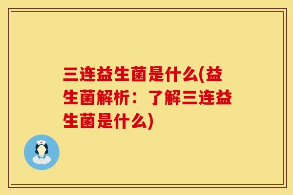 三连益生菌是什么(益生菌解析：了解三连益生菌是什么)