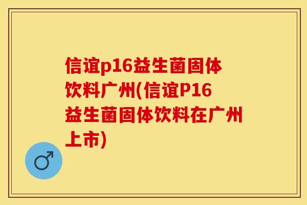 信谊p16益生菌固体饮料广州(信谊P16益生菌固体饮料在广州上市)