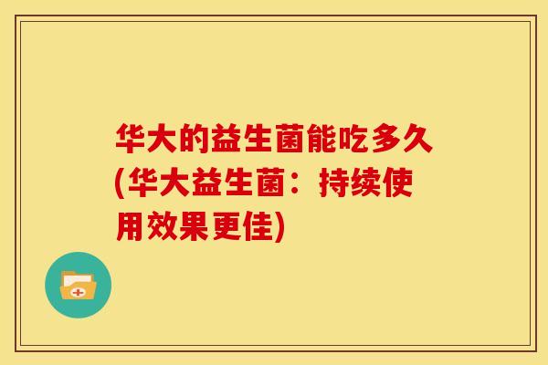 华大的益生菌能吃多久(华大益生菌：持续使用效果更佳)
