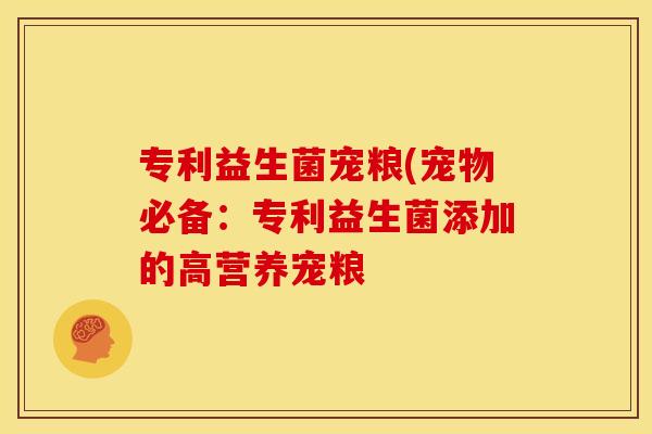 专利益生菌宠粮(宠物必备:专利益生菌添加的高营养宠粮 专利益生菌宠粮(宠物必备:专利益生菌添加的高营养宠粮