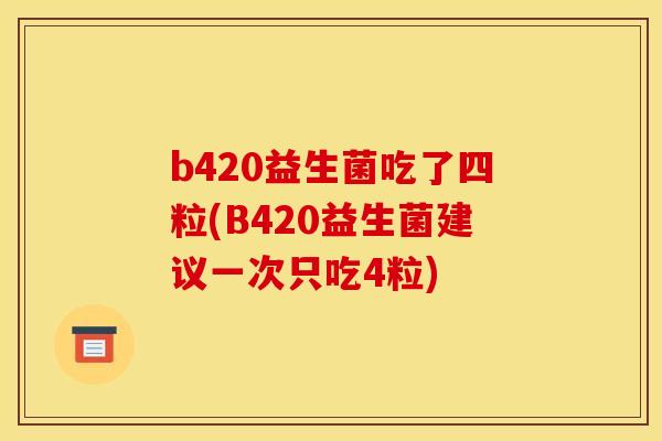 b420益生菌吃了四粒(B420益生菌建议一次只吃4粒)