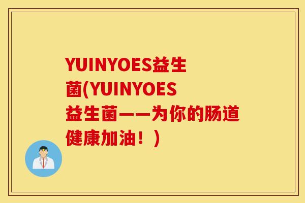 YUINYOES益生菌(YUINYOES益生菌——为你的肠道健康加油！)