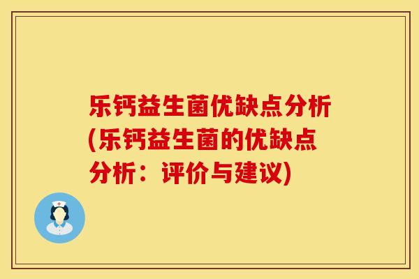 乐钙益生菌优缺点分析(乐钙益生菌的优缺点分析：评价与建议)