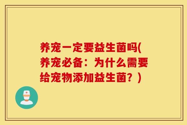 养宠一定要益生菌吗(养宠必备：为什么需要给宠物添加益生菌？)