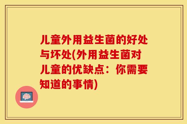 儿童外用益生菌的好处与坏处(外用益生菌对儿童的优缺点:你需要知道的事情) 儿童外用益生菌的好处与坏处(外用益生菌对儿童的优缺点:你需要知道的事情)