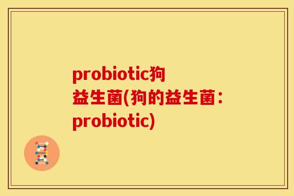 probiotic狗益生菌(狗的益生菌：probiotic)