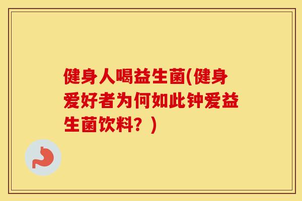 健身人喝益生菌(健身爱好者为何如此钟爱益生菌饮料?) 健身人喝益生菌(健身爱好者为何如此钟爱益生菌饮料?)
