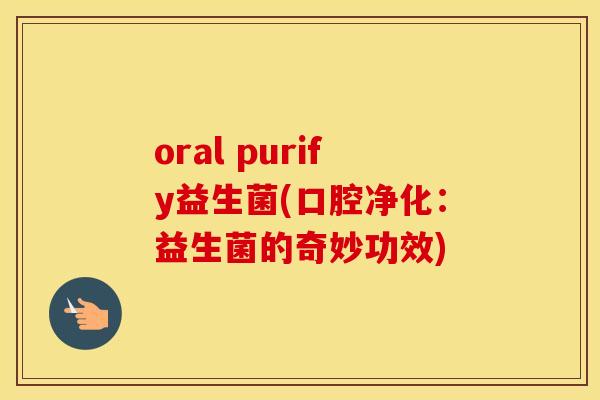 oral purify益生菌(口腔净化：益生菌的奇妙功效)