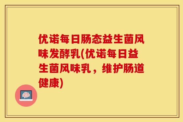 优诺每日肠态益生菌风味发酵乳(优诺每日益生菌风味乳，维护肠道健康)