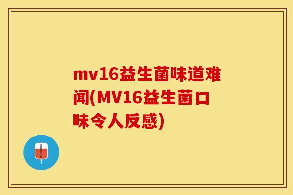 mv16益生菌味道难闻(MV16益生菌口味令人反感) mv16益生菌味道难闻(MV16益生菌口味令人反感)