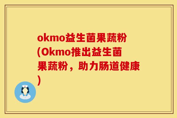okmo益生菌果蔬粉(Okmo推出益生菌果蔬粉,助力肠道健康) okmo益生菌果蔬粉(Okmo推出益生菌果蔬粉,助力肠道健康)