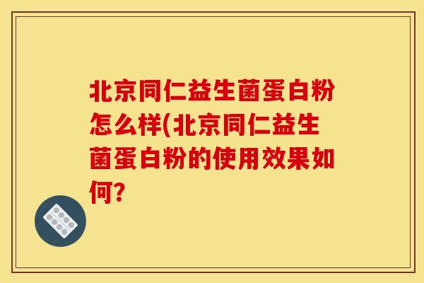 北京同仁益生菌蛋白粉怎么样(北京同仁益生菌蛋白粉的使用效果如何? 北京同仁益生菌蛋白粉怎么样(北京同仁益生菌蛋白粉的使用效果如何?