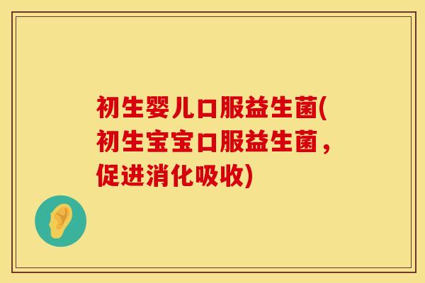 初生婴儿口服益生菌(初生宝宝口服益生菌,促进消化吸收) 初生婴儿口服益生菌(初生宝宝口服益生菌,促进消化吸收)