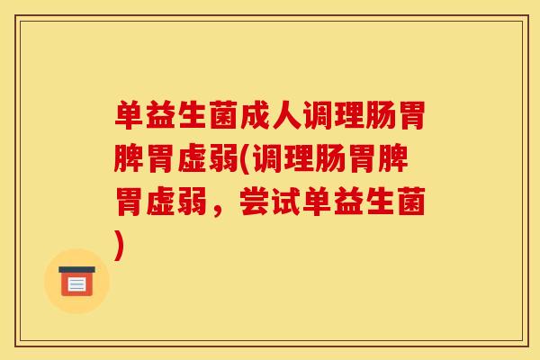 单益生菌成人调理肠胃脾胃虚弱(调理肠胃脾胃虚弱,尝试单益生菌) 单益生菌成人调理肠胃脾胃虚弱(调理肠胃脾胃虚弱,尝试单益生菌)