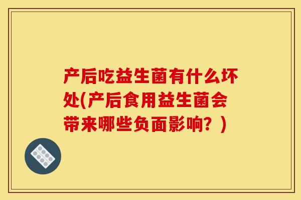 产后吃益生菌有什么坏处(产后食用益生菌会带来哪些负面影响？)