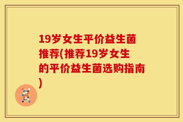 19岁女生平价益生菌推荐(推荐19岁女生的平价益生菌选购指南)