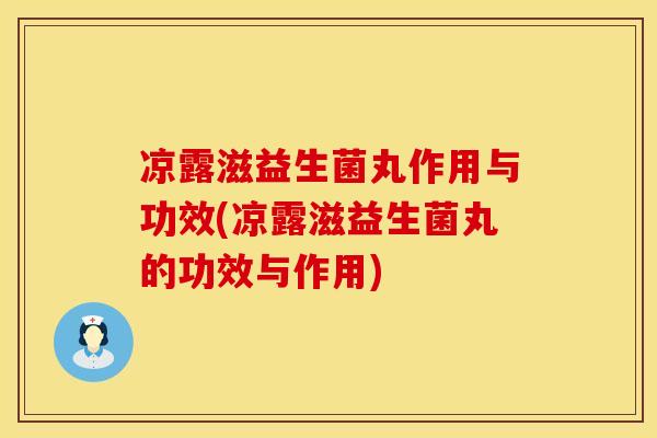 凉露滋益生菌丸作用与功效(凉露滋益生菌丸的功效与作用)