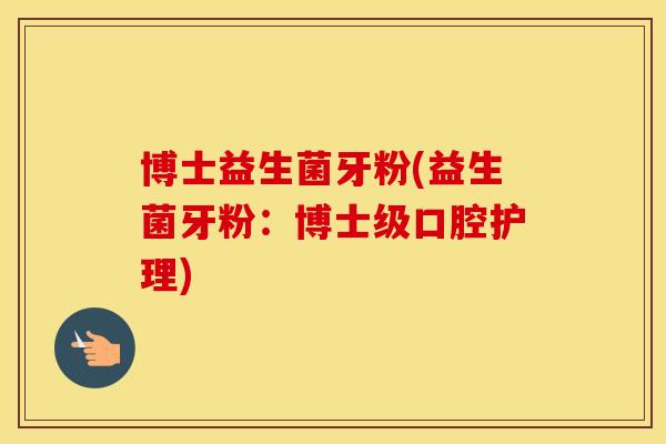 博士益生菌牙粉(益生菌牙粉:博士级口腔护理) 博士益生菌牙粉(益生菌牙粉:博士级口腔护理)
