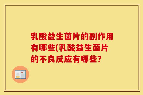乳酸益生菌片的副作用有哪些(乳酸益生菌片的不良反应有哪些? 乳酸益生菌片的副作用有哪些(乳酸益生菌片的不良反应有哪些?