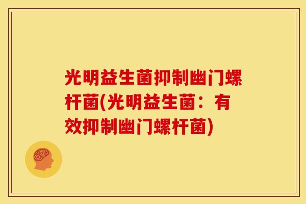 光明益生菌抑制幽门螺杆菌(光明益生菌：有效抑制幽门螺杆菌)