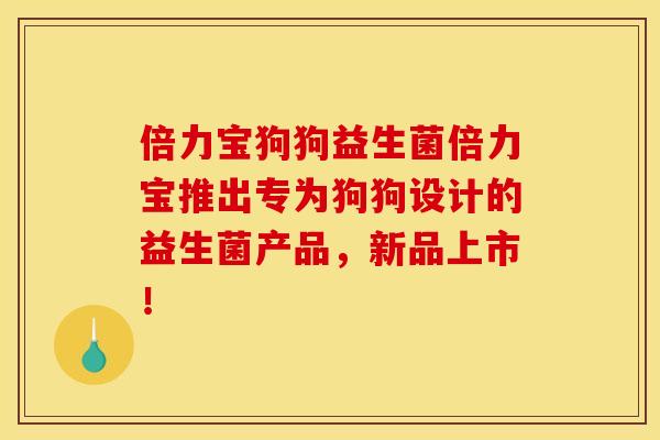 倍力宝狗狗益生菌倍力宝推出专为狗狗设计的益生菌产品,新品上市! 倍力宝狗狗益生菌倍力宝推出专为狗狗设计的益生菌产品,新品上市!
