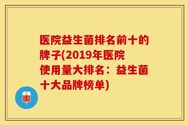 医院益生菌排名前十的牌子(2019年医院使用量大排名:益生菌十大品牌榜单) 医院益生菌排名前十的牌子(2019年医院使用量大排名:益生菌十大品牌榜单)