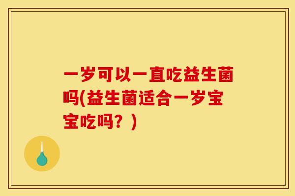 一岁可以一直吃益生菌吗(益生菌适合一岁宝宝吃吗？)