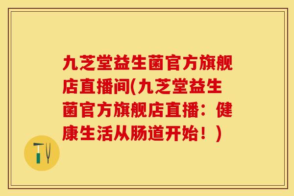 九芝堂益生菌官方旗舰店直播间(九芝堂益生菌官方旗舰店直播:健康生活从肠道开始!) 九芝堂益生菌官方旗舰店直播间(九芝堂益生菌官方旗舰店直播:健康生活从肠道开始!)