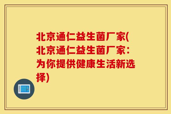 北京通仁益生菌厂家(北京通仁益生菌厂家:为你提供健康生活新选择) 北京通仁益生菌厂家(北京通仁益生菌厂家:为你提供健康生活新选择)