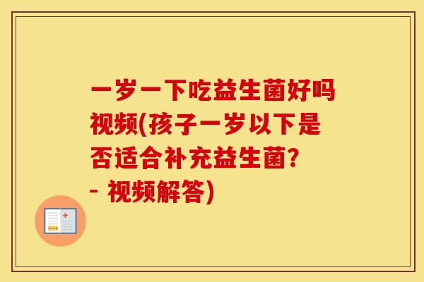 一岁一下吃益生菌好吗视频(孩子一岁以下是否适合补充益生菌？ - 视频解答)