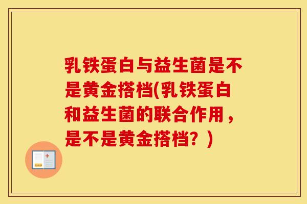 乳铁蛋白与益生菌是不是黄金搭档(乳铁蛋白和益生菌的联合作用,是不是黄金搭档?) 乳铁蛋白与益生菌是不是黄金搭档(乳铁蛋白和益生菌的联合作用,是不是黄金搭档?)