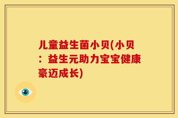 儿童益生菌小贝(小贝：益生元助力宝宝健康豪迈成长)