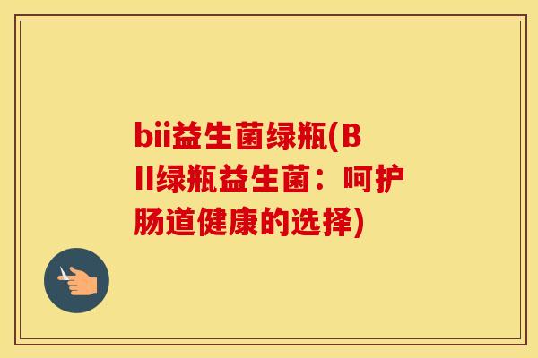 bii益生菌绿瓶(BII绿瓶益生菌：呵护肠道健康的选择)