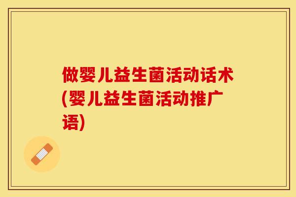 做婴儿益生菌活动话术(婴儿益生菌活动推广语)