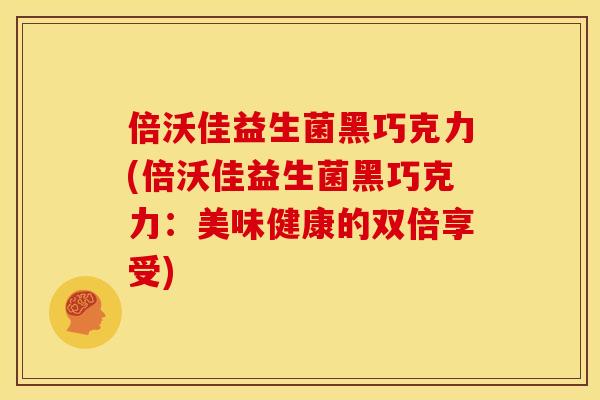 倍沃佳益生菌黑巧克力(倍沃佳益生菌黑巧克力:美味健康的双倍享受) 倍沃佳益生菌黑巧克力(倍沃佳益生菌黑巧克力:美味健康的双倍享受)
