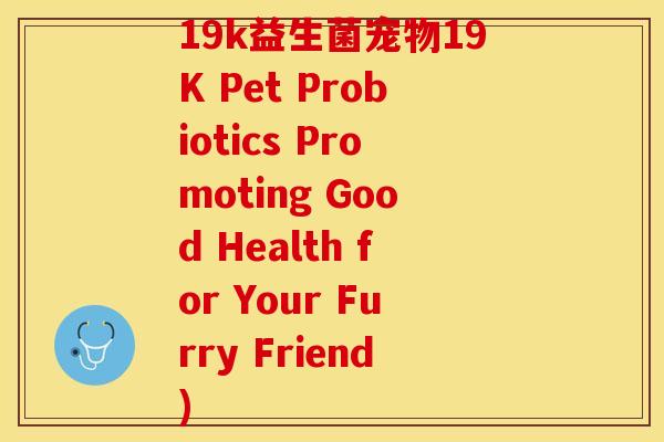 19k益生菌宠物19K Pet Probiotics Promoting Good Health for Your Furry Friend) 19k益生菌宠物19K Pet Probiotics Promoting Good Health for Your Furry Friend)