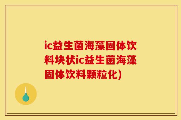 ic益生菌海藻固体饮料块状ic益生菌海藻固体饮料颗粒化)