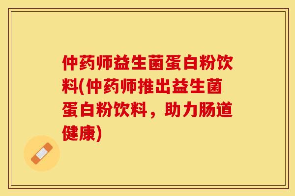 仲药师益生菌蛋白粉饮料(仲药师推出益生菌蛋白粉饮料，助力肠道健康)