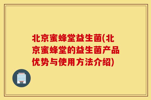北京蜜蜂堂益生菌(北京蜜蜂堂的益生菌产品优势与使用方法介绍) 北京蜜蜂堂益生菌(北京蜜蜂堂的益生菌产品优势与使用方法介绍)