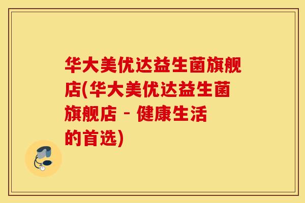 华大美优达益生菌旗舰店(华大美优达益生菌旗舰店 - 健康生活的首选)