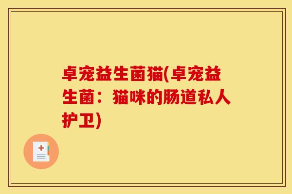 卓宠益生菌猫(卓宠益生菌:猫咪的肠道私人护卫) 卓宠益生菌猫(卓宠益生菌:猫咪的肠道私人护卫)