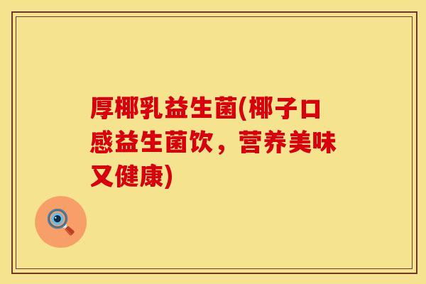 厚椰乳益生菌(椰子口感益生菌饮,营养美味又健康) 厚椰乳益生菌(椰子口感益生菌饮,营养美味又健康)