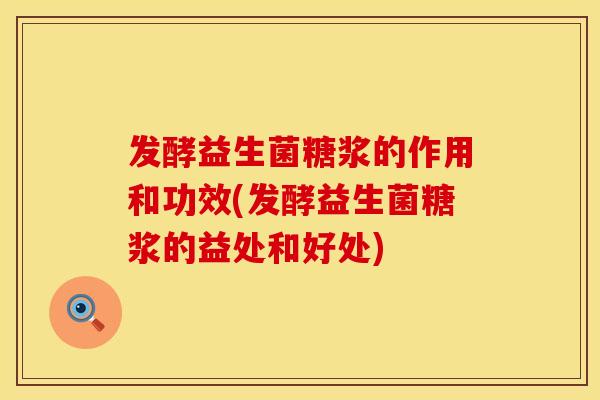 发酵益生菌糖浆的作用和功效(发酵益生菌糖浆的益处和好处)