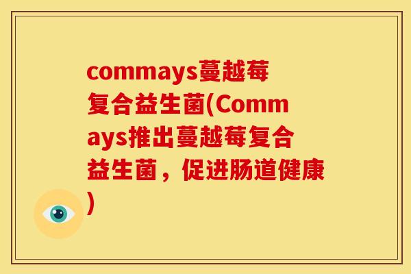 commays蔓越莓复合益生菌(Commays推出蔓越莓复合益生菌,促进肠道健康) commays蔓越莓复合益生菌(Commays推出蔓越莓复合益生菌,促进肠道健康)