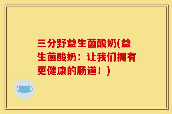 三分野益生菌酸奶(益生菌酸奶:让我们拥有更健康的肠道!) 三分野益生菌酸奶(益生菌酸奶:让我们拥有更健康的肠道!)