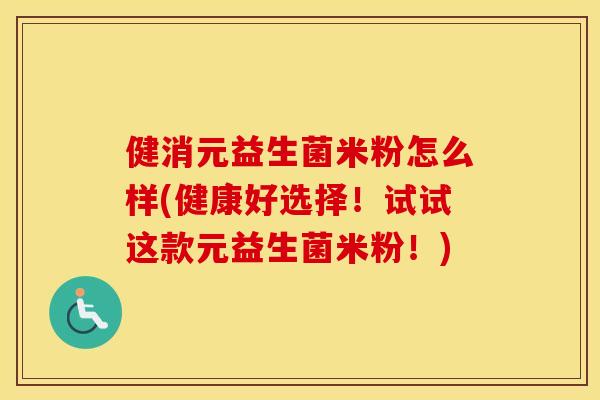 健消元益生菌米粉怎么样(健康好选择!试试这款元益生菌米粉!) 健消元益生菌米粉怎么样(健康好选择!试试这款元益生菌米粉!)