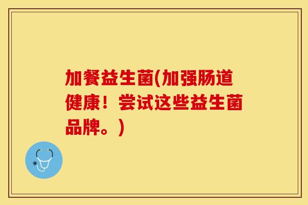 加餐益生菌(加强肠道健康!尝试这些益生菌品牌。) 加餐益生菌(加强肠道健康!尝试这些益生菌品牌。)