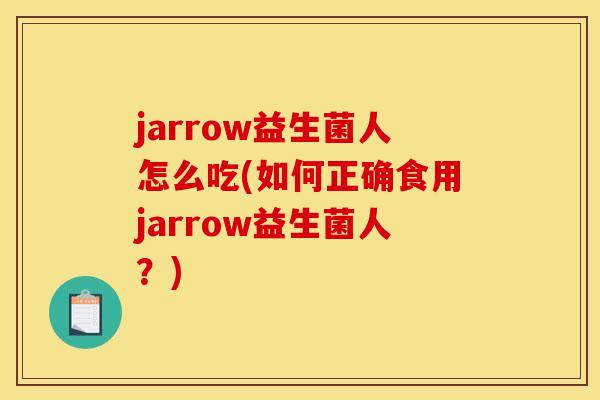 jarrow益生菌人怎么吃(如何正确食用jarrow益生菌人？)