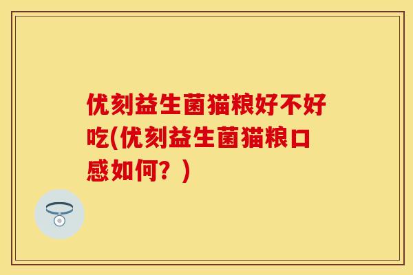 优刻益生菌猫粮好不好吃(优刻益生菌猫粮口感如何?) 优刻益生菌猫粮好不好吃(优刻益生菌猫粮口感如何?)