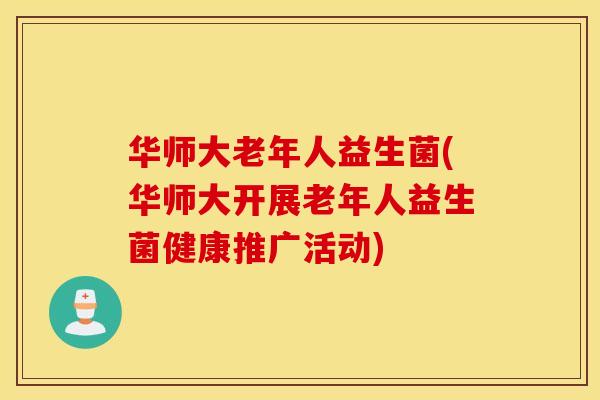华师大老年人益生菌(华师大开展老年人益生菌健康推广活动)